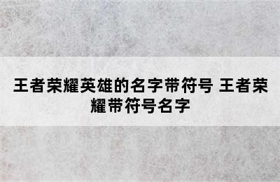 王者荣耀英雄的名字带符号 王者荣耀带符号名字